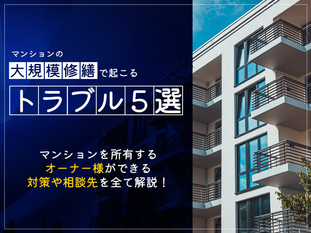 マンションの大規模修繕で起こるトラブル5選！防ぐための対策 や相談先も解説（オーナー様の所有するマンションの場合）